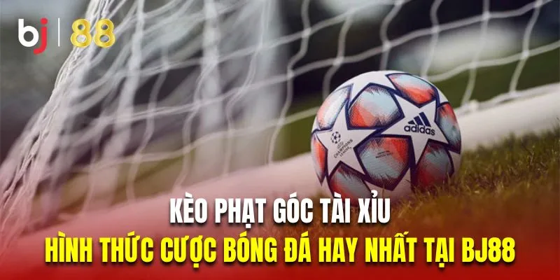 Kèo phạt góc tài xỉu là hình thức cược bóng đá hay nhất tại Bj88