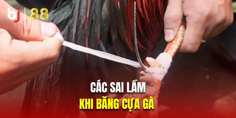 Tổng hợp các sai lầm khi băng cựa gà 